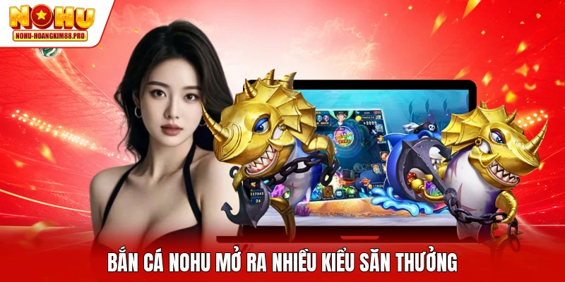 Bắn cá NOHU mở ra nhiều kiểu săn thưởng