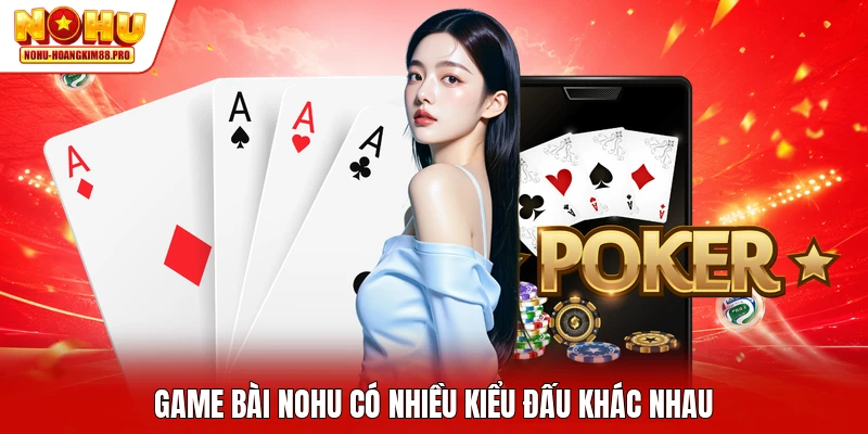 Game bài NOHU có nhiều kiểu đấu khác nhau
