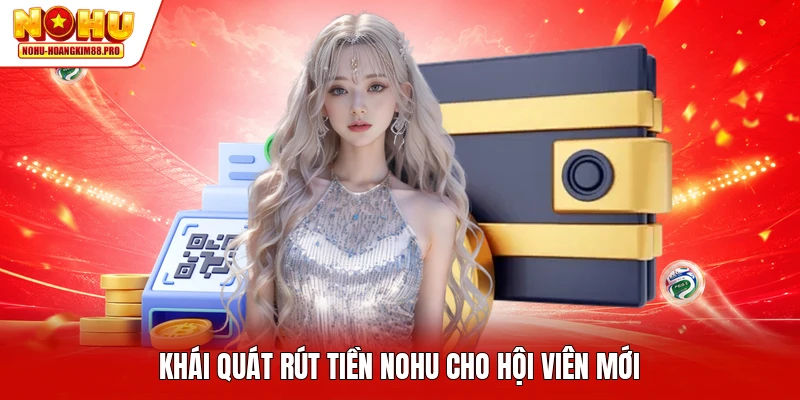 Khái quát rút tiền NOHU cho hội viên mới