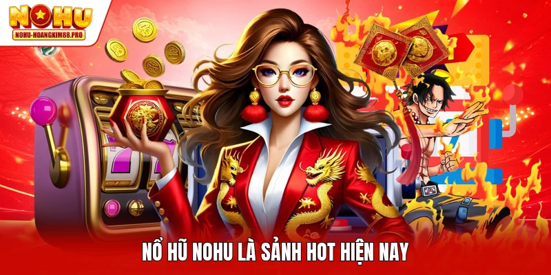 Nổ hũ NOHU là sảnh hot hiện nay
